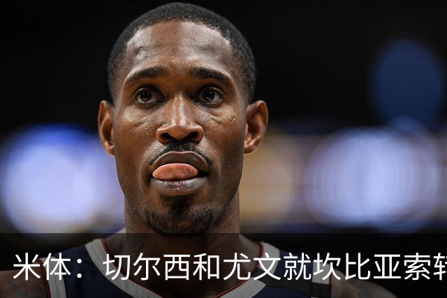 米体：切尔西和尤文就坎比亚索转会进行谈判，并且愿意租借杰克逊